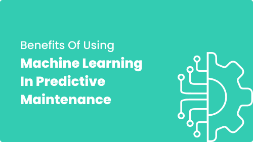 Top 5 Benefits of Using Machine Learning in Predictive Maintenance